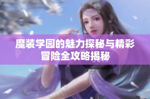 魔装学园的魅力探秘与精彩冒险全攻略揭秘