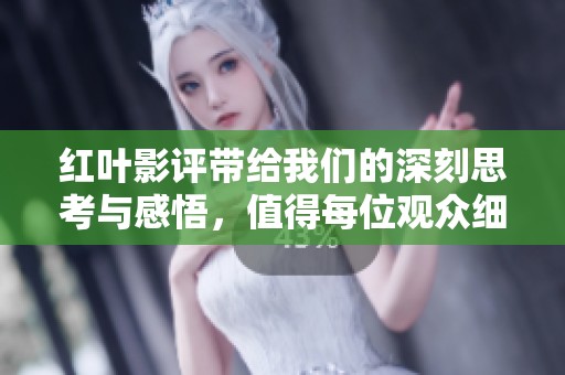 红叶影评带给我们的深刻思考与感悟，值得每位观众细致品味和反思
