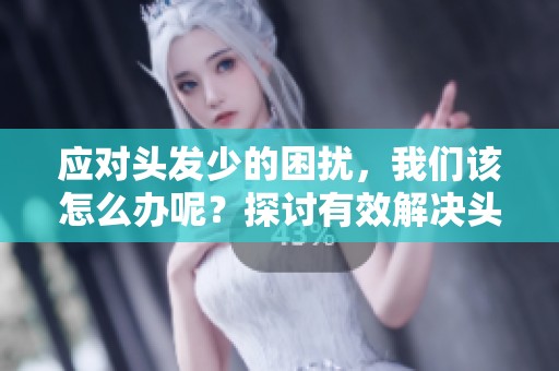 应对头发少的困扰，我们该怎么办呢？探讨有效解决头发稀疏的问题。