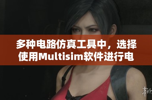 多种电路仿真工具中，选择使用Multisim软件进行电路设计仿真效果最佳