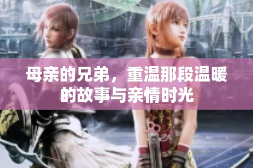 母亲的兄弟，重温那段温暖的故事与亲情时光