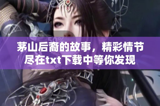 茅山后裔的故事，精彩情节尽在txt下载中等你发现