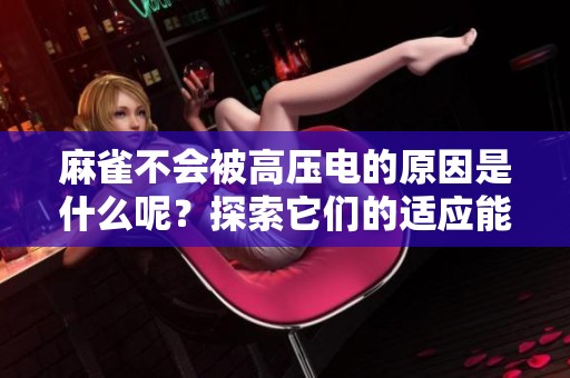 麻雀不会被高压电的原因是什么呢？探索它们的适应能力和保护机制。