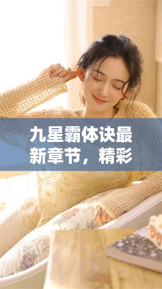 九星霸体诀最新章节，精彩剧情不断展开，你准备好跟随主角一起冒险了吗