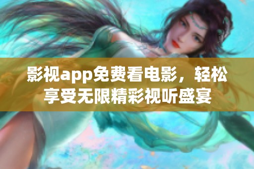 影视app免费看电影，轻松享受无限精彩视听盛宴