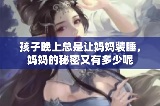 孩子晚上总是让妈妈装睡，妈妈的秘密又有多少呢