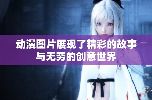 动漫图片展现了精彩的故事与无穷的创意世界