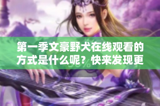 第一季文豪野犬在线观看的方式是什么呢？快来发现更多精彩内容吧！