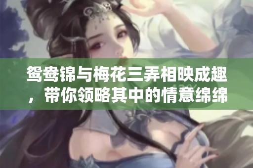 鸳鸯锦与梅花三弄相映成趣，带你领略其中的情意绵绵
