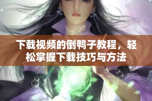 下载视频的倒鸭子教程，轻松掌握下载技巧与方法