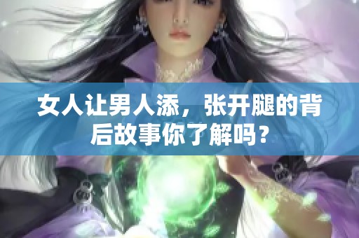 女人让男人添，张开腿的背后故事你了解吗？