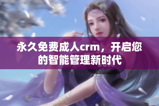 永久免费**crm，开启您的智能管理新时代