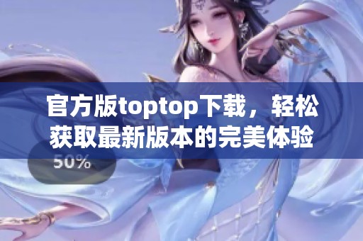 官方版toptop下载，轻松获取最新版本的完美体验