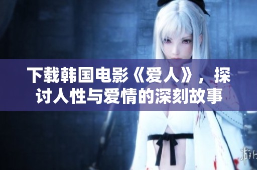 下载韩国电影《爱人》，探讨人性与爱情的深刻故事