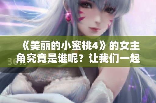 《美丽的小蜜桃4》的女主角究竟是谁呢？让我们一起来揭晓这个秘密吧。