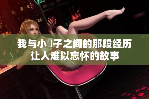 我与小妽子之间的那段经历让人难以忘怀的故事