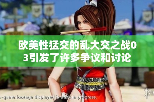 欧美性猛交的乱大交之战03引发了许多争议和讨论