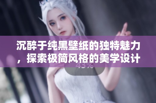 沉醉于纯黑壁纸的独特魅力，探索极简风格的美学设计