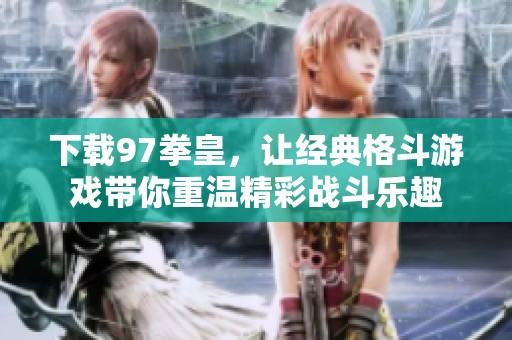 下载97拳皇，让经典格斗游戏带你重温精彩战斗乐趣