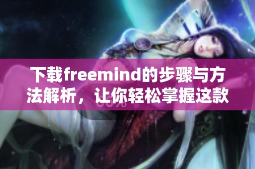 下载freemind的步骤与方法解析，让你轻松掌握这款软件的使用技巧