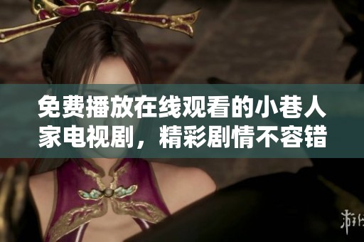 免费播放在线观看的小巷人家电视剧，精彩剧情不容错过。