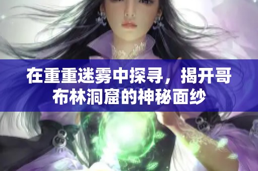 在重重迷雾中探寻，揭开哥布林洞窟的神秘面纱