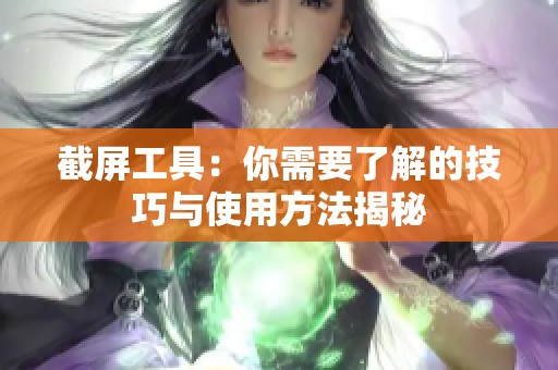 截屏工具：你需要了解的技巧与使用方法揭秘