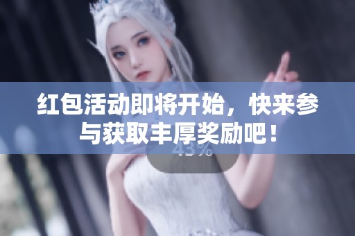 红包活动即将开始，快来参与获取丰厚奖励吧！