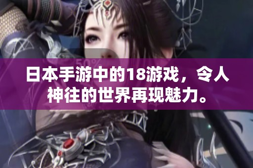 日本手游中的18游戏，令人神往的世界再现魅力。