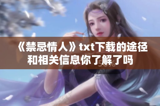 《禁忌情人》txt下载的途径和相关信息你了解了吗