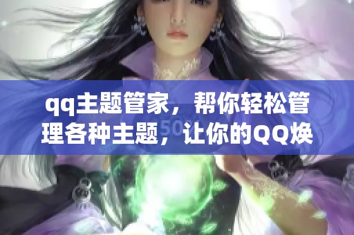 qq主题管家，帮你轻松管理各种主题，让你的QQ焕然一新！