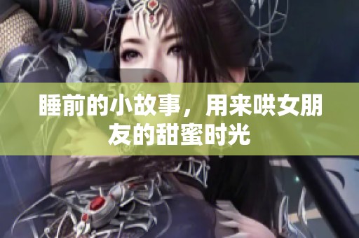 睡前的小故事，用来哄女朋友的甜蜜时光