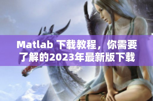 Matlab 下载教程，你需要了解的2023年最新版下载指南
