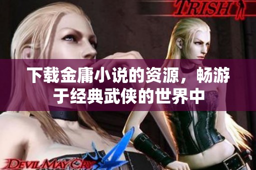 下载金庸小说的资源，畅游于经典武侠的世界中
