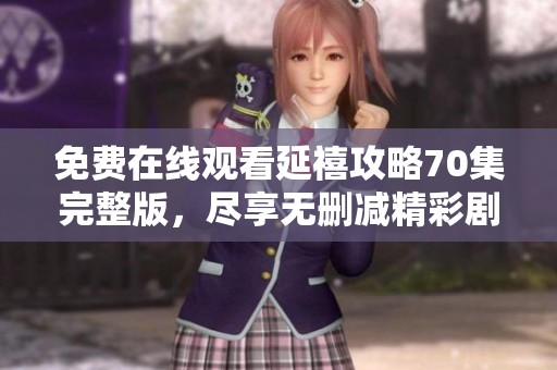 免费在线观看延禧攻略70集完整版，尽享无删减精彩剧情内容