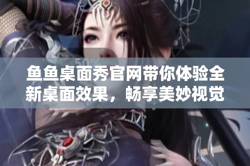 鱼鱼桌面秀官网带你体验全新桌面效果，畅享美妙视觉盛宴。