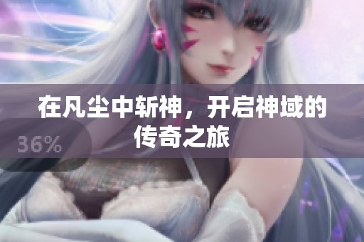 在凡尘中斩神，开启神域的传奇之旅