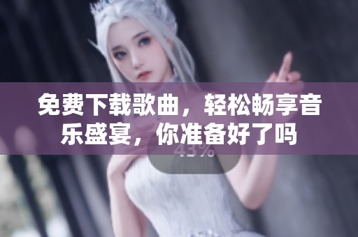 免费下载歌曲，轻松畅享音乐盛宴，你准备好了吗