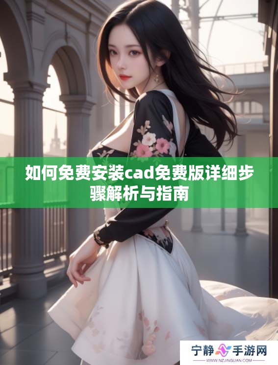 如何免费安装cad免费版详细步骤解析与指南