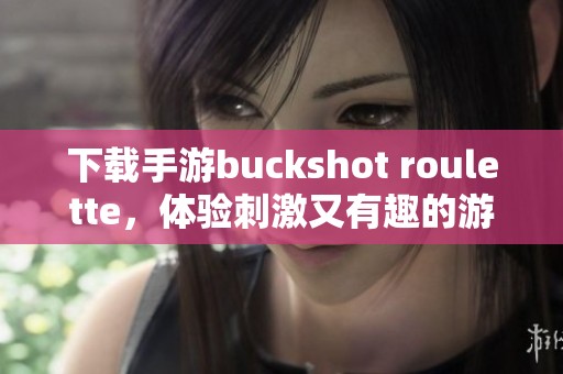 下载手游buckshot roulette，体验刺激又有趣的游戏乐趣！