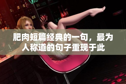 肥肉短篇经典的一句，最为人称道的句子重现于此