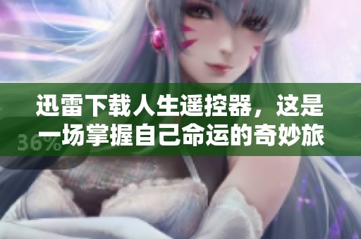迅雷下载人生遥控器，这是一场掌握自己命运的奇妙旅程