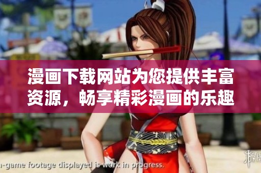 漫画下载网站为您提供丰富资源，畅享精彩漫画的乐趣与体验