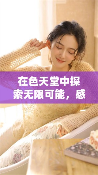 在色天堂中探索无限可能，感受多彩世界的独特魅力