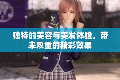 独特的美容与美发体验，带来双重的精彩效果