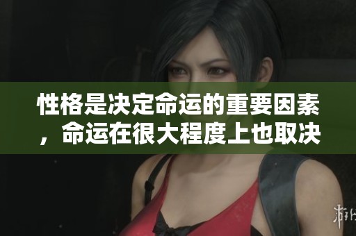 性格是决定命运的重要因素，命运在很大程度上也取决于性格。
