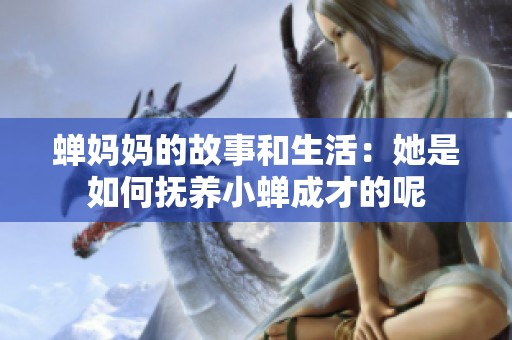 蝉妈妈的故事和生活：她是如何抚养小蝉成才的呢