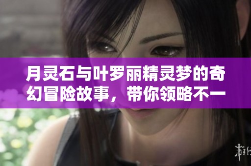月灵石与叶罗丽精灵梦的奇幻冒险故事，带你领略不一样的魔法世界