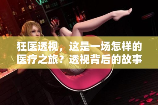 狂医透视，这是一场怎样的医疗之旅？透视背后的故事又是什么呢？