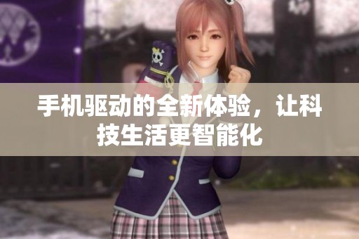 手机驱动的全新体验，让科技生活更智能化